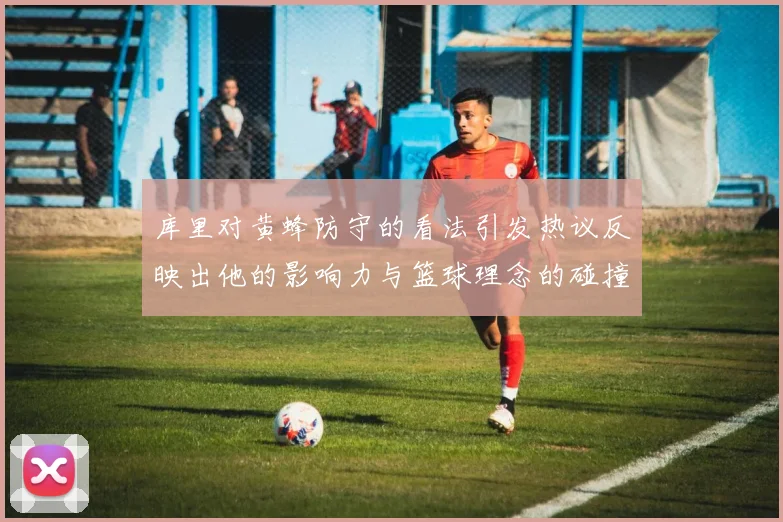 库里对黄蜂防守的看法引发热议反映出他的影响力与篮球理念的碰撞