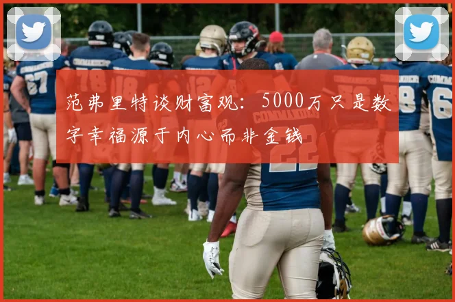范弗里特谈财富观：5000万只是数字幸福源于内心而非金钱