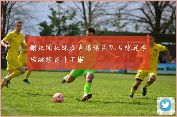 蒯纪闻社媒发声感谢团队与球迷承诺继续奋斗不懈