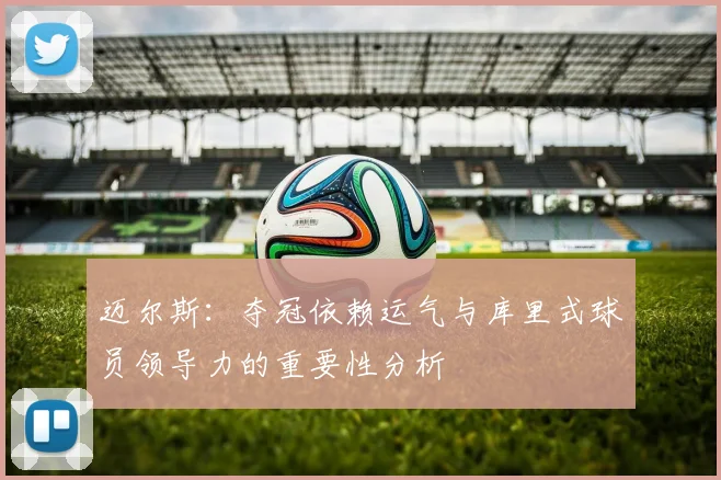 迈尔斯：夺冠依赖运气与库里式球员领导力的重要性分析
