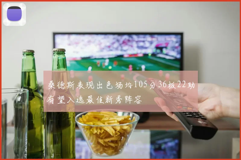 桑德斯表现出色场均105分36板22助有望入选最佳新秀阵容