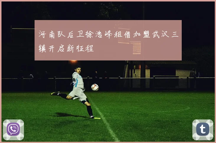 河南队后卫徐浩峰租借加盟武汉三镇开启新征程