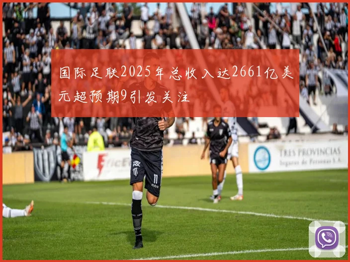 国际足联2025年总收入达2661亿美元超预期9引发关注