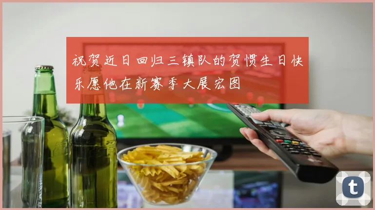 祝贺近日回归三镇队的贺惯生日快乐愿他在新赛季大展宏图
