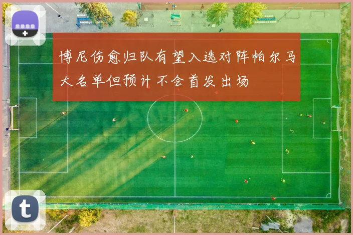博尼伤愈归队有望入选对阵帕尔马大名单但预计不会首发出场